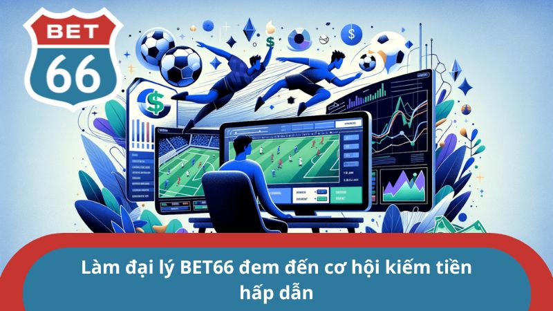 Làm đại lý BET66 đem đến cơ hội kiếm tiền hấp dẫn