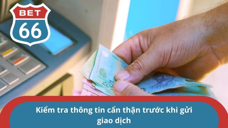 Rút tiền BET66 - Vài thao tác ngắn gọn để nhận về tiền khủng 4 Kiểm tra thông tin cẩn thận trước khi gửi giao dịch